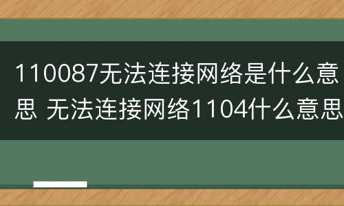 110087无法连接网络是什么意思 无法连接网络1104什么意思