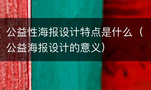公益性海报设计特点是什么（公益海报设计的意义）