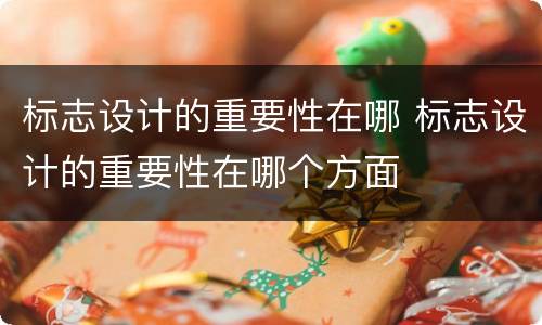 标志设计的重要性在哪 标志设计的重要性在哪个方面