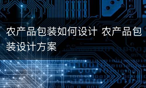 农产品包装如何设计 农产品包装设计方案
