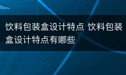 饮料包装盒设计特点 饮料包装盒设计特点有哪些
