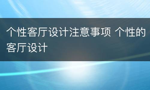 个性客厅设计注意事项 个性的客厅设计