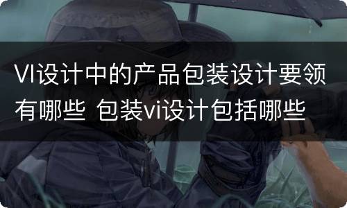 VI设计中的产品包装设计要领有哪些 包装vi设计包括哪些