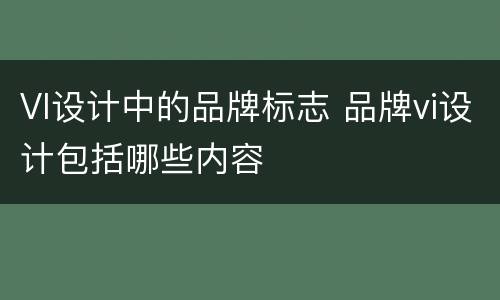VI设计中的品牌标志 品牌vi设计包括哪些内容