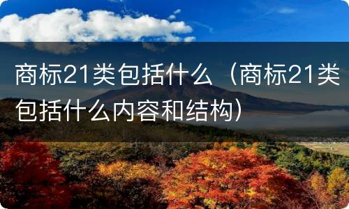 商标21类包括什么（商标21类包括什么内容和结构）