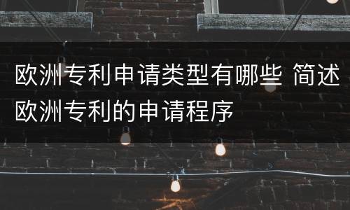 欧洲专利申请类型有哪些 简述欧洲专利的申请程序
