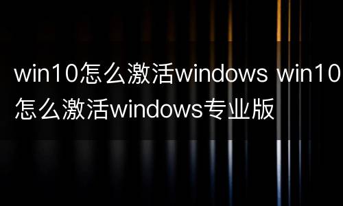 win10怎么激活windows win10怎么激活windows专业版