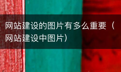 网站建设的图片有多么重要（网站建设中图片）