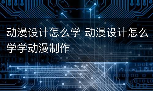 动漫设计怎么学 动漫设计怎么学学动漫制作
