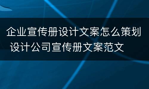 企业宣传册设计文案怎么策划 设计公司宣传册文案范文