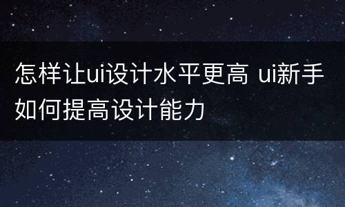 怎样让ui设计水平更高 ui新手如何提高设计能力