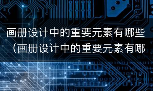 画册设计中的重要元素有哪些（画册设计中的重要元素有哪些图片）