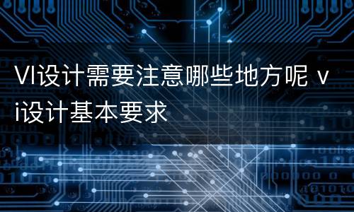 VI设计需要注意哪些地方呢 vi设计基本要求