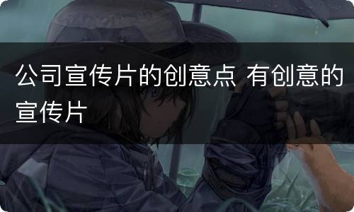 公司宣传片的创意点 有创意的宣传片