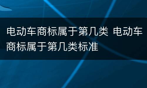 电动车商标属于第几类 电动车商标属于第几类标准