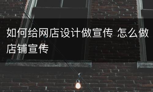 如何给网店设计做宣传 怎么做店铺宣传