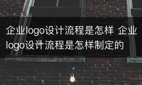 企业logo设计流程是怎样 企业logo设计流程是怎样制定的
