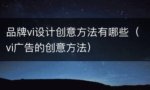 品牌vi设计创意方法有哪些（vi广告的创意方法）
