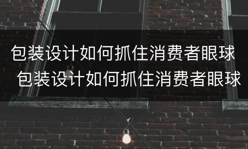 包装设计如何抓住消费者眼球 包装设计如何抓住消费者眼球