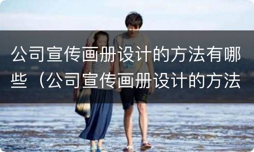 公司宣传画册设计的方法有哪些（公司宣传画册设计的方法有哪些呢）