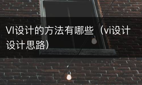 VI设计的方法有哪些（vi设计设计思路）
