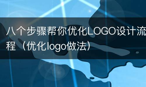 八个步骤帮你优化LOGO设计流程（优化logo做法）