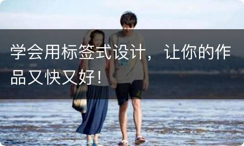 学会用标签式设计，让你的作品又快又好！