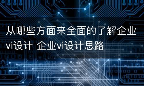 从哪些方面来全面的了解企业vi设计 企业vi设计思路
