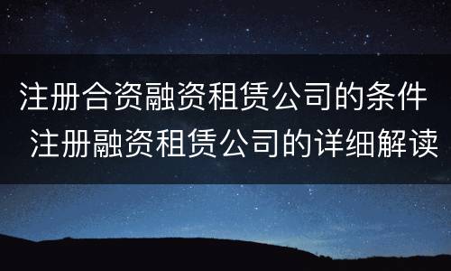 注册合资融资租赁公司的条件 注册融资租赁公司的详细解读