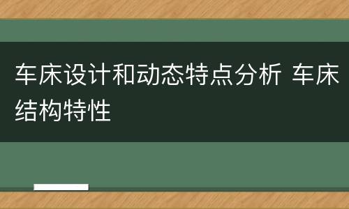 车床设计和动态特点分析 车床结构特性