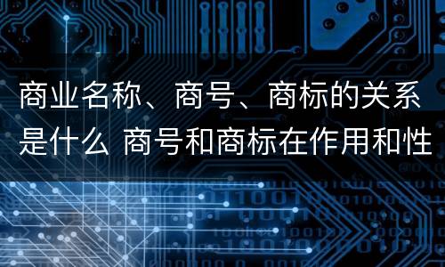 商业名称、商号、商标的关系是什么 商号和商标在作用和性质上有较大区别