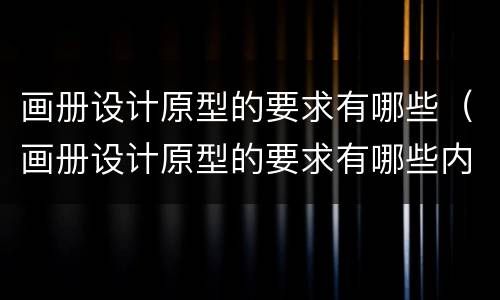 画册设计原型的要求有哪些（画册设计原型的要求有哪些内容）
