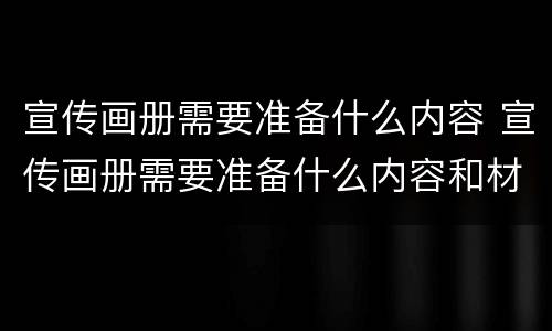 宣传画册需要准备什么内容 宣传画册需要准备什么内容和材料