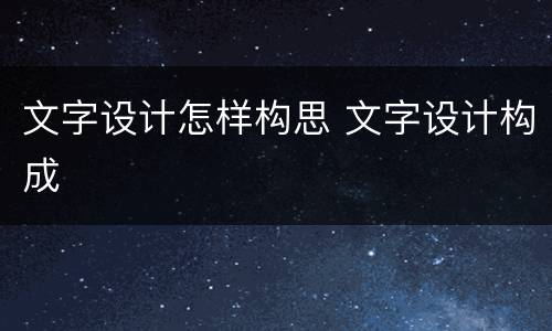 文字设计怎样构思 文字设计构成