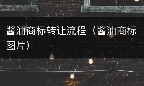 酱油商标转让流程（酱油商标图片）