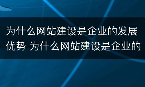 为什么网站建设是企业的发展优势 为什么网站建设是企业的发展优势呢