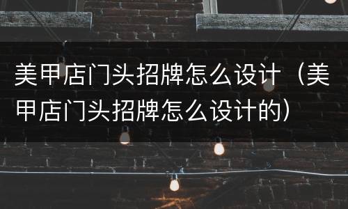 美甲店门头招牌怎么设计（美甲店门头招牌怎么设计的）