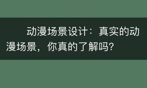 　　动漫场景设计：真实的动漫场景，你真的了解吗？