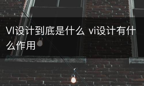 VI设计到底是什么 vi设计有什么作用