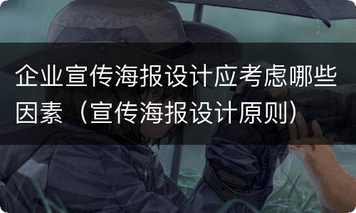 企业宣传海报设计应考虑哪些因素（宣传海报设计原则）