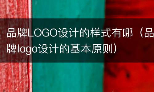 品牌LOGO设计的样式有哪（品牌logo设计的基本原则）