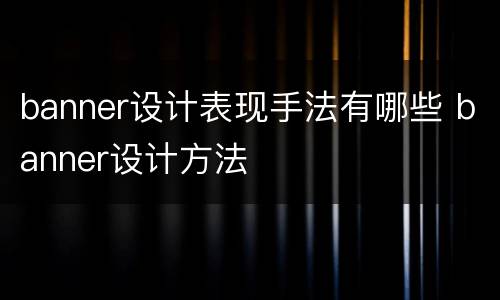 banner设计表现手法有哪些 banner设计方法