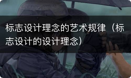 标志设计理念的艺术规律（标志设计的设计理念）