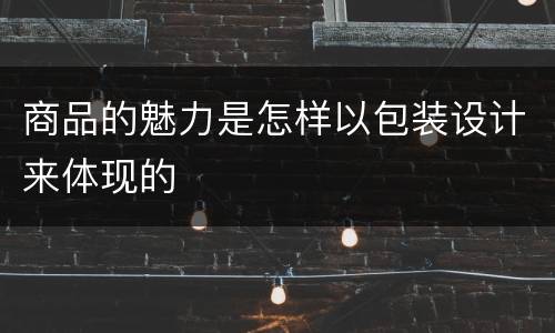 商品的魅力是怎样以包装设计来体现的