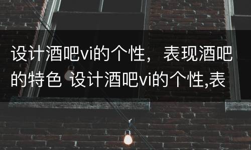 设计酒吧vi的个性，表现酒吧的特色 设计酒吧vi的个性,表现酒吧的特色