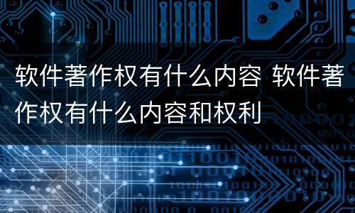 软件著作权有什么内容 软件著作权有什么内容和权利