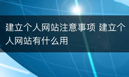 建立个人网站注意事项 建立个人网站有什么用