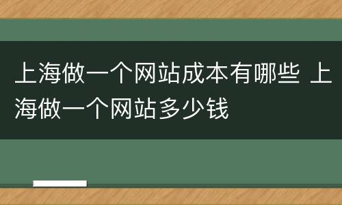 上海做一个网站成本有哪些 上海做一个网站多少钱