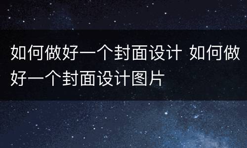 如何做好一个封面设计 如何做好一个封面设计图片