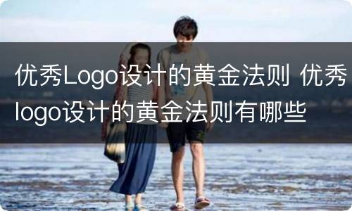 优秀Logo设计的黄金法则 优秀logo设计的黄金法则有哪些